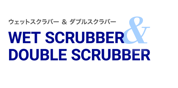 ウェットスクラバー & ダブルスクラバー WET SCRUBBER & DOUBLE SCRUBBER